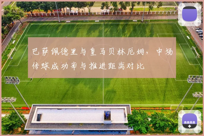 巴萨佩德里与皇马贝林厄姆，中场传球成功率与推进距离对比