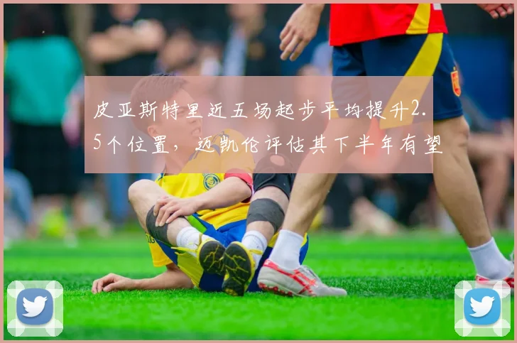 皮亚斯特里近五场起步平均提升2.5个位置，迈凯伦评估其下半年有望夺首胜