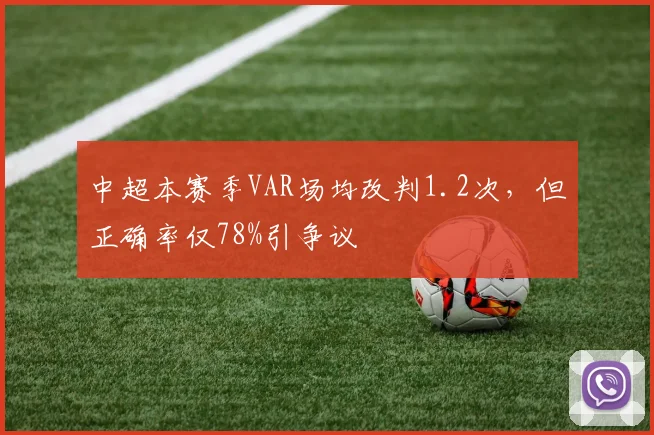 中超本赛季VAR场均改判1.2次，但正确率仅78%引争议