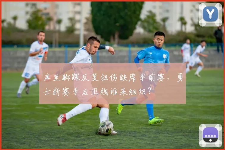 库里脚踝反复扭伤缺席季前赛，勇士新赛季后卫线谁来组织？