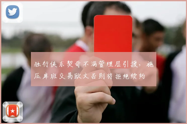 独行侠东契奇不满管理层引援，施压库班交易欧文否则将拒绝续约