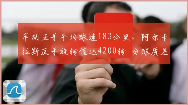 辛纳正手平均球速183公里，阿尔卡拉斯反手旋转值达4200转_分球质差异