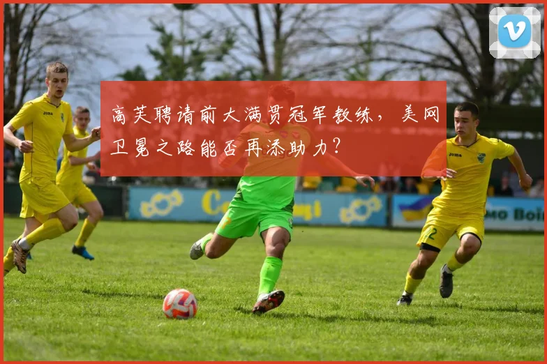 高芙聘请前大满贯冠军教练，美网卫冕之路能否再添助力？
